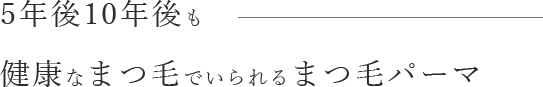5年後10年後も健康なまつ毛でいられるまつ毛パーマ